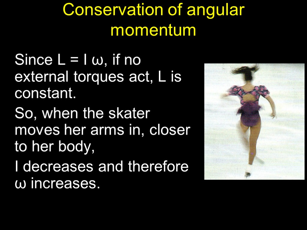 Conservation of angular momentum Since L = I ω, if no external torques act,
